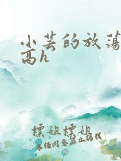 小芸的放荡日记高h