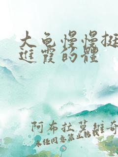 大龟慢慢挺进王进霞的体