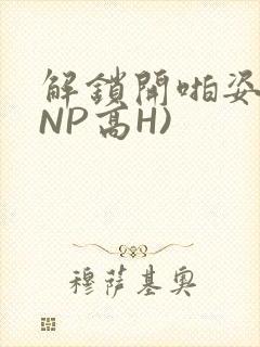 解锁开啪姿势(NP高H)