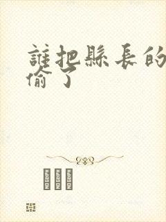 谁把县长的牙刷偷了