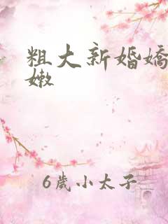 粗大新婚娇妻娇嫩