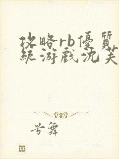 攻略rb优质系统游戏沈芙原文