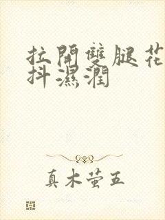 拉开双腿花蒂颤抖湿润