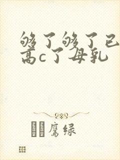 够了够了已经到高c了母乳
