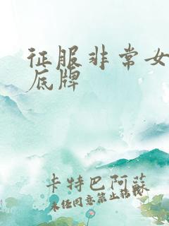 征服非常女上司底牌