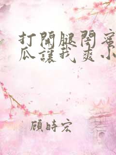 打开腿闺蜜用黄瓜让我爽小说