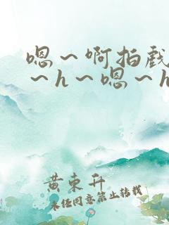 嗯～啊拍戏强做～h～嗯～h