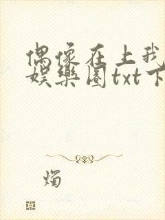 偶像在上我在下娱乐圈txt下载