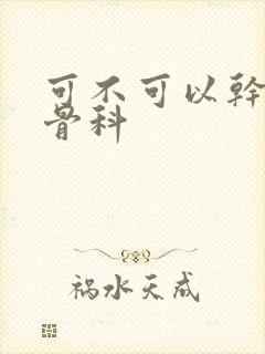 可不可以干湿你骨科