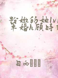 粉嫩的她1v1军婚h顾时视频