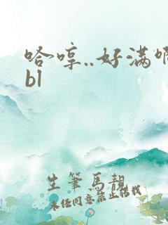 哈哼..好满啊bl