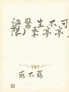 梁医生不可以(限) 季亭亭免费阅读