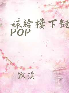 嫁给楼下糙汉后POP