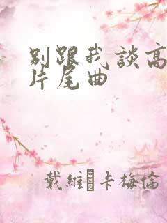 别跟我谈高富帅片尾曲