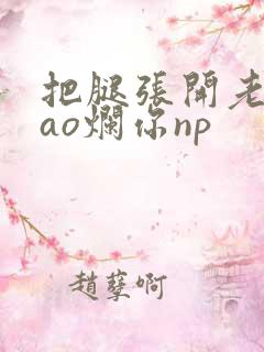 把腿张开老子cao烂你np
