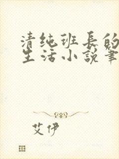 清纯班长的日常生活小说笔趣阁免费阅读