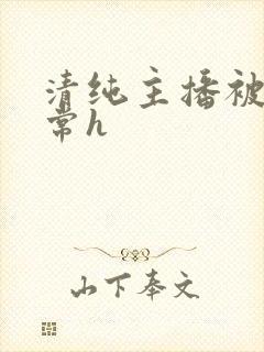 清纯主播被脔日常h