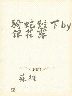 骑蛇难下by金银花露
