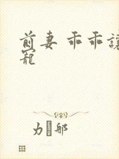 前妻 乖乖让我宠