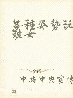 各种姿势玩小处皱女