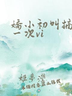 娇小初叫摘花第一次vi
