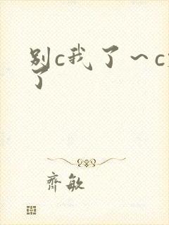 别c我了～c烂了