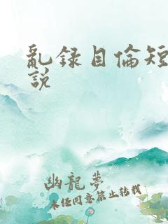 乱录目伦短篇小说