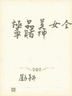 极品美女全收至尊赌神