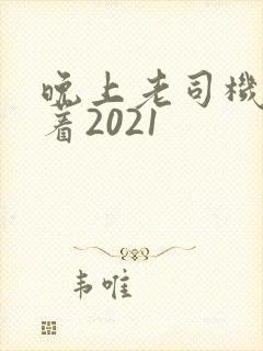 晚上老司机睡不着2021