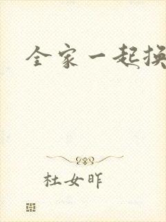 全家一起换着搞