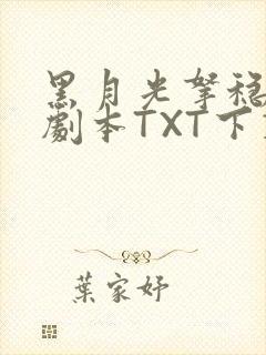 黑月光拿稳BE剧本TXT下载