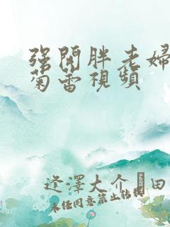 强开胖老妇后门菊蕾视频