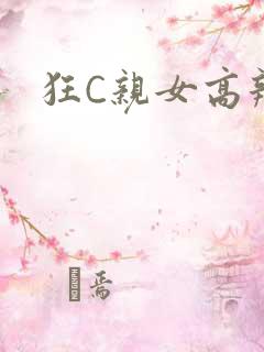 狂C亲女高辣