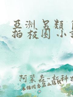 亚洲 另类 自拍 校园 小说