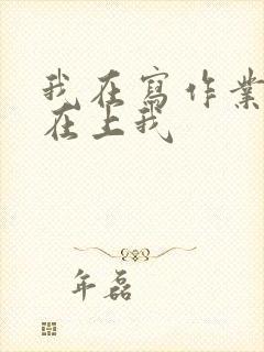 我在写作业叔叔在上我