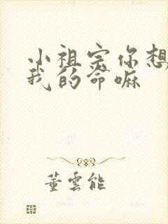 小祖宗你想要了我的命嘛