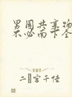 男团共享物BY不必南下全文阅读