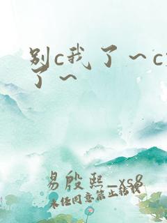 别c我了～c烂了～