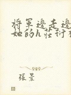 将军边走边挺进她的h庄衍祈