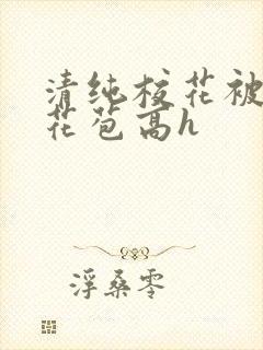 清纯校花被迫开花苞高h