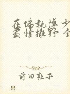 在偏执博少身边尽情撒野 全文免费阅读