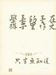 学长的手在我的裤子里作文