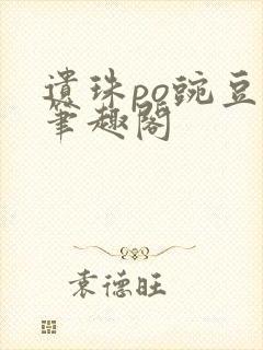 遗珠po豌豆荚笔趣阁