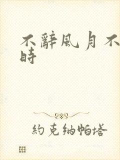 不辞风月不负当时