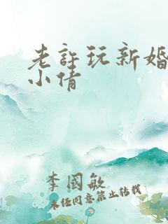 老许玩新婚少妇小倩