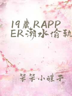 19岁RAPPER潮水偷轨免费