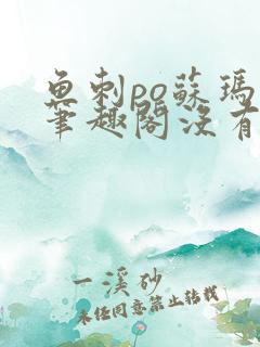 鱼刺po苏玛丽笔趣阁没有拼音