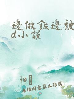 边做饭边被躁bd小说