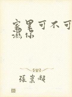 家里可不可以干湿你