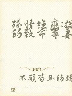 残情绝恋:总裁的致命罪妻